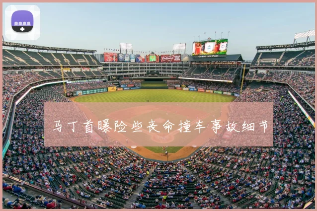 马丁首曝险些丧命撞车事故细节