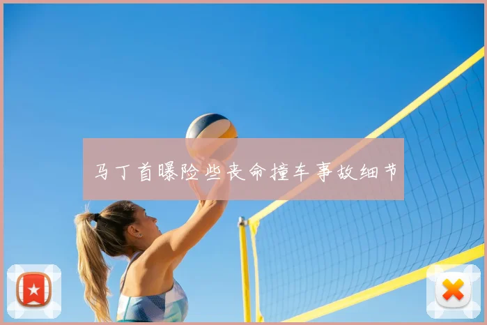 马丁首曝险些丧命撞车事故细节